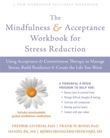 The Mindfulness and Acceptance Workbook for Stress Reduction : Using Acceptance and Commitment Therapy to Manage Stress, Build Resilience, and Create the Life You Want