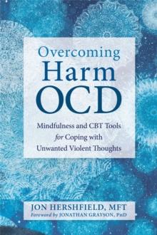 Overcoming Harm OCD : Mindfulness and CBT Tools for Coping with Unwanted Violent Thoughts