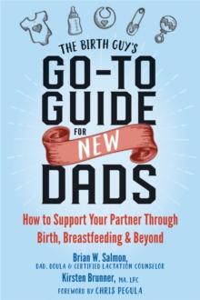 The Birth Guy's Go-To Guide for New Dads : How to Support Your Partner Through Birth, Breastfeeding, and Beyond