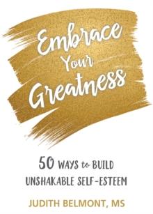 Embrace Your Greatness : Fifty Ways to Build Unshakable Self-Esteem