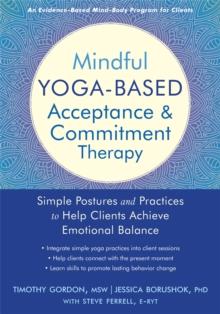 Mindful Yoga-Based Acceptance and Commitment Therapy : Simple Postures and Practices to Help Clients Achieve Emotional Balance