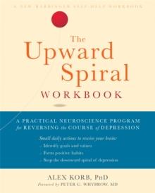 The Upward Spiral Workbook : A Practical Neuroscience Program for Reversing the Course of Depression