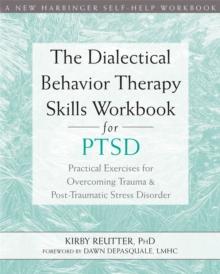 The Dialectical Behavior Therapy Skills Workbook for PTSD : Practical Exercises for Overcoming Trauma and Post-Traumatic Stress Disorder