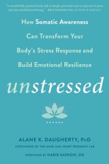 Unstressed : How Somatic Awareness Can Transform Your Body's Stress Response and Build Emotional Resilience