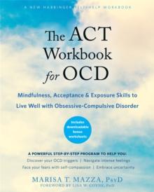 The ACT Workbook for OCD : Mindfulness, Acceptance, and Exposure Skills to Live Well with Obsessive-Compulsive Disorder