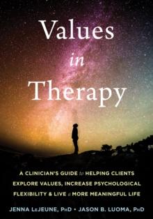 Values in Therapy : A Clinician's Guide to Helping Clients Explore Values, Increase Psychological Flexibility, and Live a More Meaningful Life