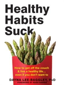 Healthy Habits Suck : How to Get Off the Couch and Live a Healthy Life... Even If You Don't Want To