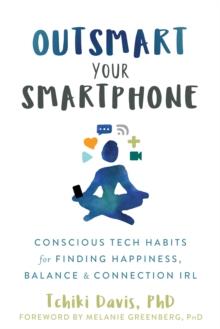 Outsmart Your Smartphone : Conscious Tech Habits for Finding Happiness, Balance, and Connection IRL