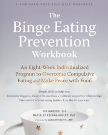 The Binge Eating Prevention Workbook : An Eight-Week Individualized Program to Overcome Compulsive Eating and Make Peace with Food