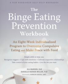 Binge Eating Prevention Workbook : An Eight-Week Individualized Program to Overcome Compulsive Eating and Make Peace with Food