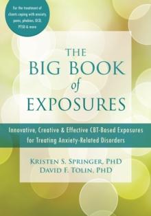 Big Book of Exposures : Innovative, Creative, and Effective CBT-Based Exposures for Treating Anxiety-Related Disorders