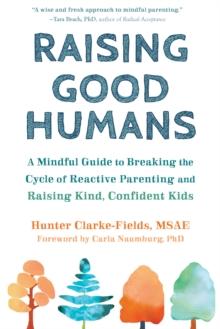 Raising Good Humans : A Mindful Guide to Breaking the Cycle of Reactive Parenting and Raising Kind, Confident Kids