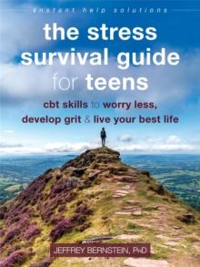 The Stress Survival Guide for Teens : CBT Skills to Worry Less, Develop Grit, and Live Your Best Life