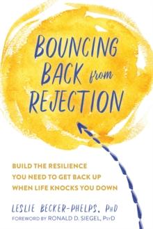 Bouncing Back from Rejection : Build the Resilience You Need to Get Back Up When Life Knocks You Down