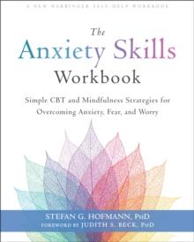 The Anxiety Skills Workbook : Simple CBT and Mindfulness Strategies for Overcoming Anxiety, Fear, and Worry