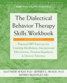 The Dialectical Behavior Therapy Skills Workbook : Practical DBT Exercises for Learning Mindfulness, Interpersonal Effectiveness, Emotion Regulation, and Distress Tolerance