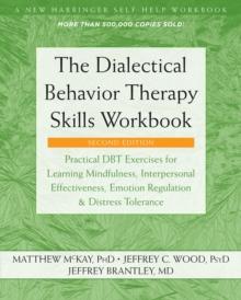 Dialectical Behavior Therapy Skills Workbook : Practical DBT Exercises for Learning Mindfulness, Interpersonal Effectiveness, Emotion Regulation, and Distress Tolerance