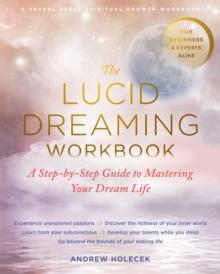 The Lucid Dreaming Workbook : A Step-by-Step Guide to Mastering Your Dream Life