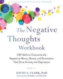 Negative Thoughts Workbook : CBT Skills to Overcome the Repetitive Worry, Shame, and Rumination That Drive Anxiety and Depression