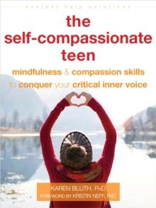 The Self-Compassionate Teen : Mindfulness and Compassion Skills to Conquer Your Critical Inner Voice