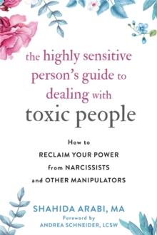 The Highly Sensitive Person's Guide to Dealing with Toxic People : How to Reclaim Your Power from Narcissists and Other Manipulators