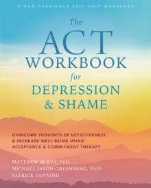 ACT Workbook for Depression and Shame : Overcome Thoughts of Defectiveness and Increase Well-Being Using Acceptance and Commitment Therapy