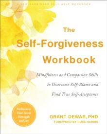 The Self-Forgiveness Workbook : Mindfulness and Compassion Skills to Overcome Self-Blame and Find True Self-Acceptance