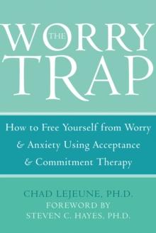 Worry Trap : How to Free Yourself from Worry & Anxiety using Acceptance and Commitment Therapy