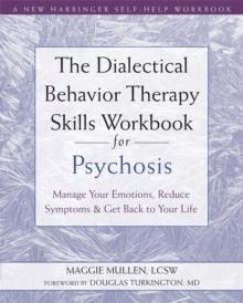 The Dialectical Behavior Therapy Skills Workbook for Psychosis : Manage Your Emotions, Reduce Symptoms, and Get Back to Your Life