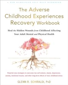 The Adverse Childhood Experiences Recovery Workbook : Heal the Hidden Wounds from Childhood Affecting Your Adult Mental and Physical Health