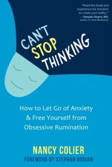 Can't Stop Thinking : How to Let Go of Anxiety and Free Yourself from Obsessive Rumination