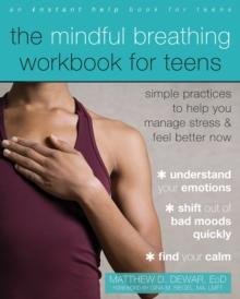 The Mindful Breathing Workbook for Teens : Simple Practices to Help You Manage Stress and Feel Better Now