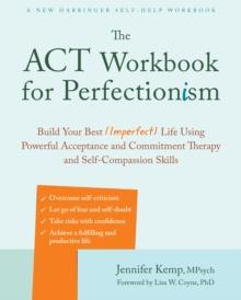 ACT Workbook for Perfectionism : Build Your Best (Imperfect) Life Using Powerful Acceptance and Commitment Therapy and Self-Compassion Skills