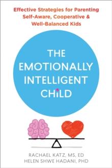 The Emotionally Intelligent Child : Effective Strategies for Parenting Self-Aware, Cooperative, and Well-Balanced Kids