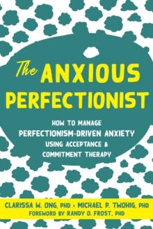 Anxious Perfectionist : How to Manage Perfectionism-Driven Anxiety Using Acceptance and Commitment Therapy