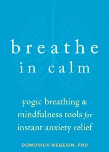 Breathe In Calm : Yogic Breathing and Mindfulness Tools for Instant Anxiety Relief