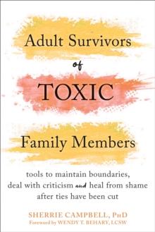 Adult Survivors of Toxic Family Members : Tools to Maintain Boundaries, Deal with Criticism, and Heal from Shame After Ties Have Been Cut