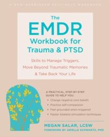 The EMDR Workbook for Trauma and PTSD : Skills to Manage Triggers, Move Beyond Traumatic Memories, and Take Back Your Life