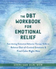 The DBT Workbook for Emotional Relief : Fast-Acting Dialectical Behavior Therapy Skills to Balance Out-of-Control Emotions and Find Calm Right Now