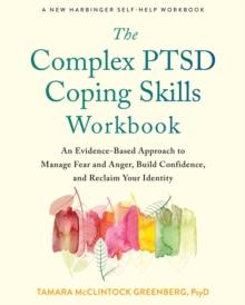 The Complex PTSD Coping Skills Workbook : An Evidence-Based Approach to Manage Fear and Anger, Build Confidence, and Reclaim Your Identity