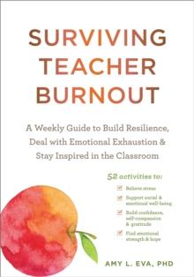 Surviving Teacher Burnout : A Weekly Guide to Build Resilience, Deal with Emotional Exhaustion, and Stay Inspired in the Classroom