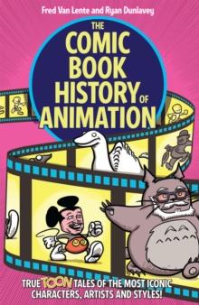 The Comic Book History of Animation : True Toon Tales of the Most Iconic Characters, Artists and Styles!