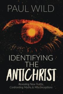 Identifying the Antichrist : Revealing Truths, Confronting Myths & Misconceptions