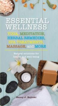 Essential Wellness : Yoga, Meditation, Herbal Remedies, Spa Treatments, Massage, and More