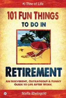 101 Fun Things to do in Retirement : An Irreverent, Outrageous & Funny Guide to Life After Work