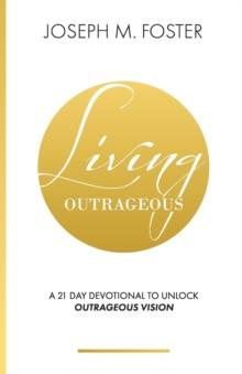 Living Outrageous : A 21-Day Devotional to Unlock Outrageous Vision