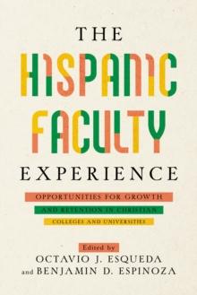 The Hispanic Faculty Experience : Opportunities for Growth and Retention in Christian Colleges and Universities