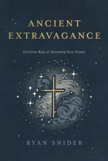 Ancient Extravagance : Christian Ways of Becoming More Human