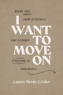 I Want to Move On : Break Free from Bitterness and Discover Freedom in Forgiveness