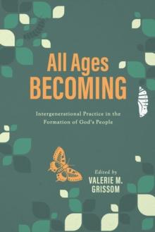 All Ages Becoming : Intergenerational Practice in the Formation of God's People